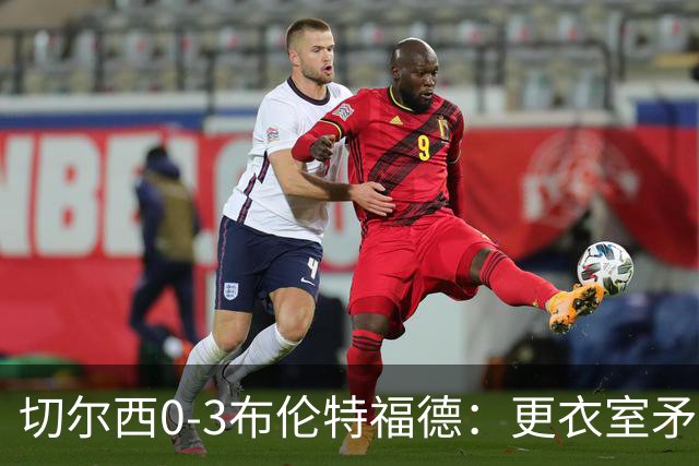 切尔西0-3布伦特福德：更衣室矛盾 结构性崩塌，阿隆索信任告急