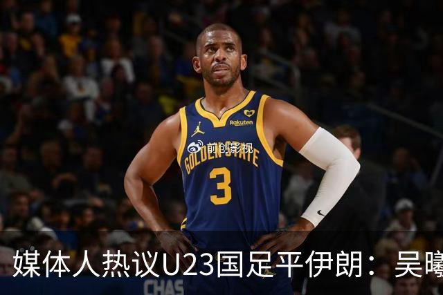 媒体人热议U23国足平伊朗：吴曦不可替代 下场又是熟悉的打平出线